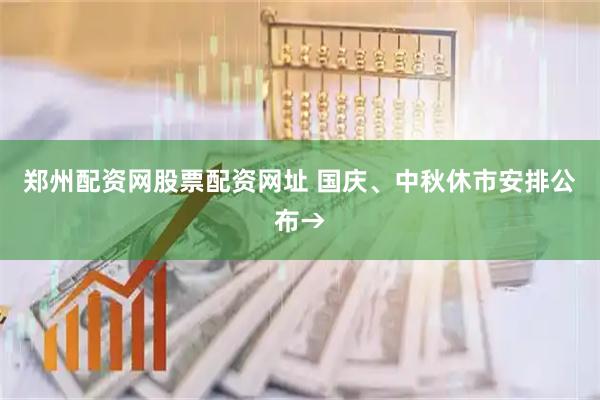 郑州配资网股票配资网址 国庆、中秋休市安排公布→