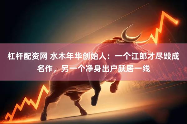 杠杆配资网 水木年华创始人：一个江郎才尽毁成名作，另一个净身出户跃居一线
